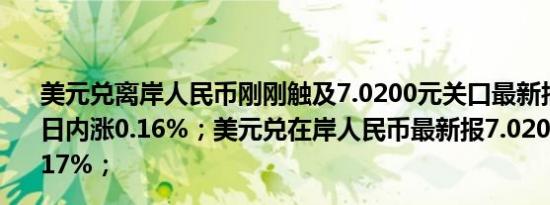美元兑离岸人民币刚刚触及7.0200元关口最新报7.0200元日内涨0.16%；美元兑在岸人民币最新报7.0201元日内跌0.17%；