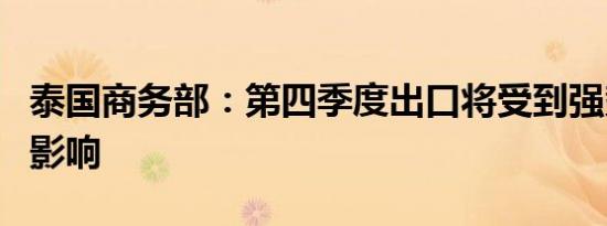 泰国商务部：第四季度出口将受到强势泰铢的影响