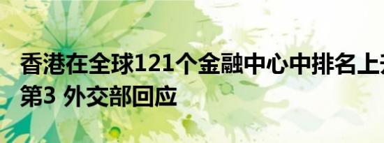 香港在全球121个金融中心中排名上升一位至第3 外交部回应