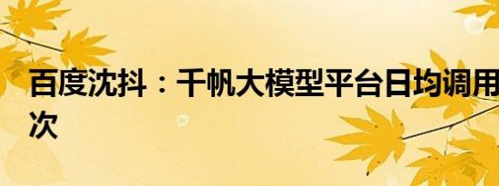 百度沈抖：千帆大模型平台日均调用量超7亿次
