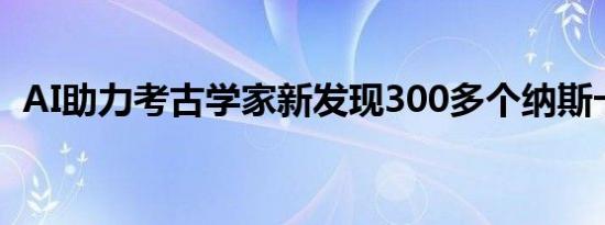AI助力考古学家新发现300多个纳斯卡地画