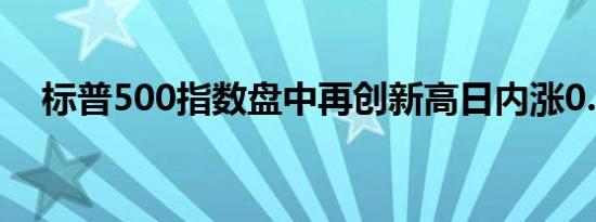 标普500指数盘中再创新高日内涨0.24%