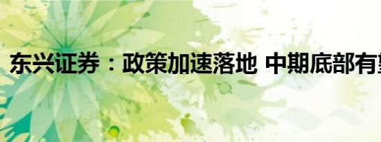 东兴证券：政策加速落地 中期底部有望形成