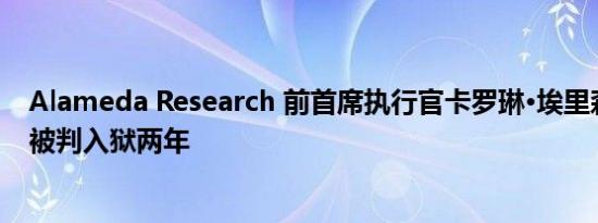 Alameda Research 前首席执行官卡罗琳·埃里森因FTX案被判入狱两年