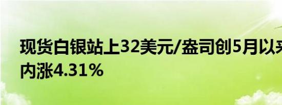 现货白银站上32美元/盎司创5月以来新高日内涨4.31%