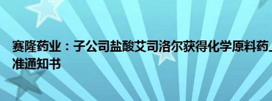 赛隆药业：子公司盐酸艾司洛尔获得化学原料药上市申请批准通知书