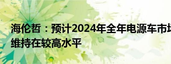 海伦哲：预计2024年全年电源车市场景气度维持在较高水平