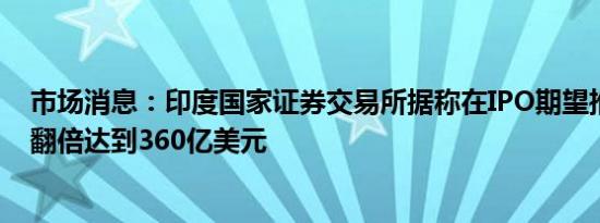 市场消息：印度国家证券交易所据称在IPO期望推动下估值翻倍达到360亿美元