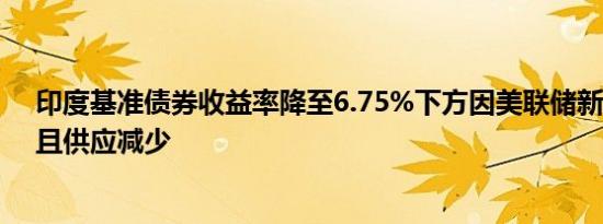 印度基准债券收益率降至6.75%下方因美联储新一轮降息、且供应减少