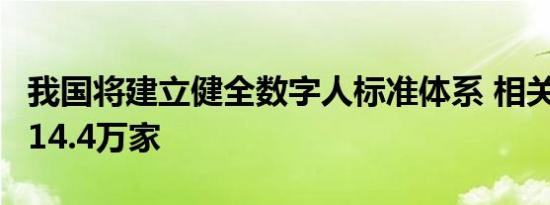 我国将建立健全数字人标准体系 相关企业达114.4万家
