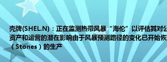 壳牌(SHEL.N)：正在监测热带风暴“海伦”以评估其对公司在墨西哥湾资产和运营的潜在影响由于风暴预测路径的变化已开始恢复斯通斯平台（Stones）的生产