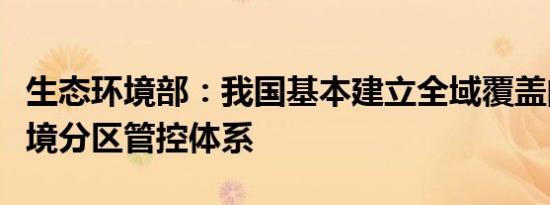 生态环境部：我国基本建立全域覆盖的生态环境分区管控体系