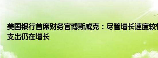 美国银行首席财务官博斯威克：尽管增长速度较慢但消费者支出仍在增长
