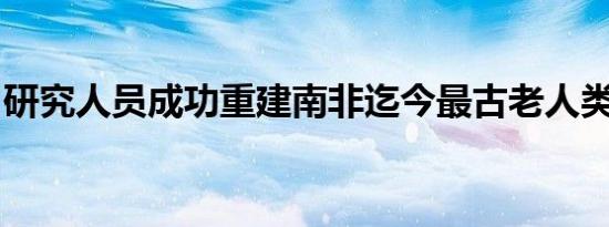 研究人员成功重建南非迄今最古老人类基因组