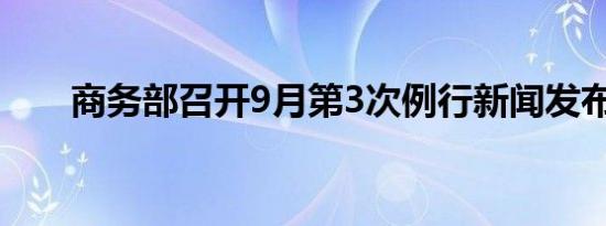 商务部召开9月第3次例行新闻发布会