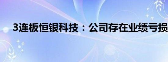 3连板恒银科技：公司存在业绩亏损风险