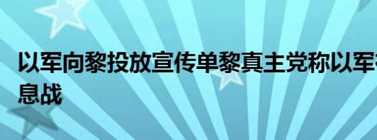 以军向黎投放宣传单黎真主党称以军在升级信息战
