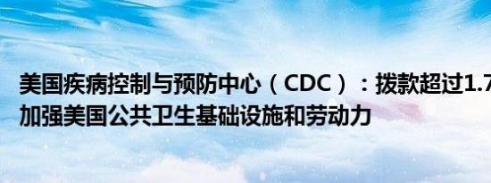 美国疾病控制与预防中心（CDC）：拨款超过1.76亿美元以加强美国公共卫生基础设施和劳动力