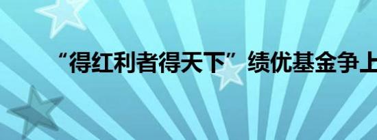 “得红利者得天下”绩优基金争上游
