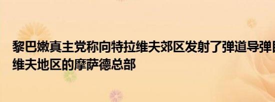黎巴嫩真主党称向特拉维夫郊区发射了弹道导弹目标是特拉维夫地区的摩萨德总部