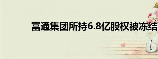 富通集团所持6.8亿股权被冻结