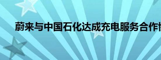 蔚来与中国石化达成充电服务合作协议