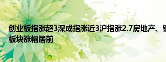 创业板指涨超3深成指涨近3沪指涨2.7房地产、钢铁、保险板块涨幅居前