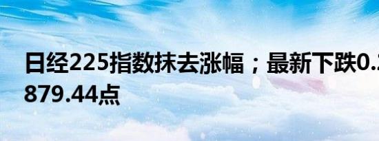日经225指数抹去涨幅；最新下跌0.2%报37879.44点