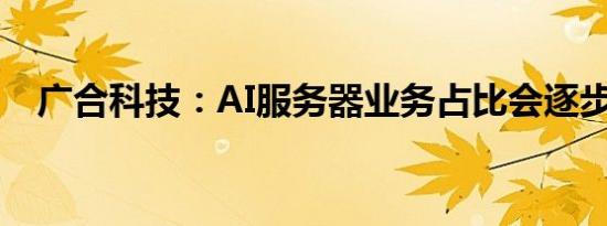 广合科技：AI服务器业务占比会逐步提升