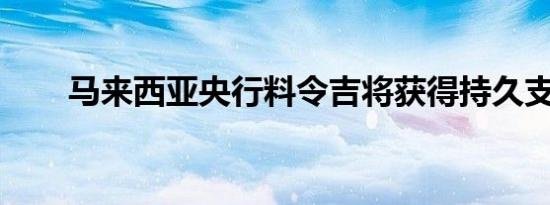 马来西亚央行料令吉将获得持久支撑