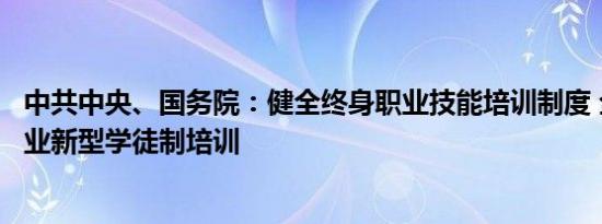 中共中央、国务院：健全终身职业技能培训制度 全面推行企业新型学徒制培训