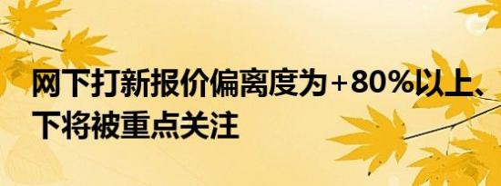 网下打新报价偏离度为+80%以上、-90%以下将被重点关注
