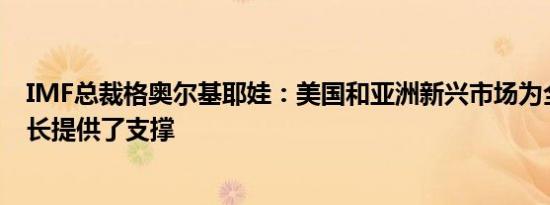 IMF总裁格奥尔基耶娃：美国和亚洲新兴市场为全球经济增长提供了支撑