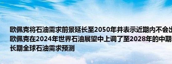 欧佩克将石油需求前景延长至2050年并表示近期内不会出现需求峰值欧佩克在2024年世界石油展望中上调了至2028年的中期和至2045年的长期全球石油需求预测