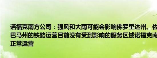 诺福克南方公司：强风和大雨可能会影响佛罗里达州、佐治亚州和阿拉巴马州的铁路运营目前没有受到影响的服务区域诺福克南方公司按计划正常运营