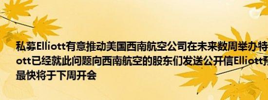 私募Elliott有意推动美国西南航空公司在未来数周举办特别股东会议Elliott已经就此问题向西南航空的股东们发送公开信Elliott预计西南航空最快将于下周开会