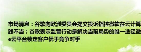 市场消息：谷歌向欧洲委员会提交投诉指控微软在云计算领域的许可实践不当；谷歌表示监管行动是解决当前局势的唯一途径微软通过其Azure云平台锁定客户优于竞争对手
