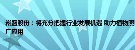 崧盛股份：将充分把握行业发展机遇 助力植物照明技术的推广应用