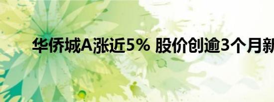 华侨城A涨近5% 股价创逾3个月新高