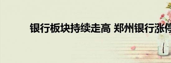 银行板块持续走高 郑州银行涨停