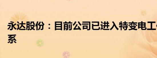 永达股份：目前公司已进入特变电工供应商体系