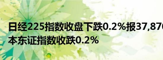 日经225指数收盘下跌0.2%报37,870.26点日本东证指数收跌0.2%