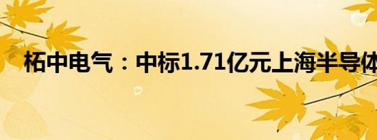 柘中电气：中标1.71亿元上海半导体项目