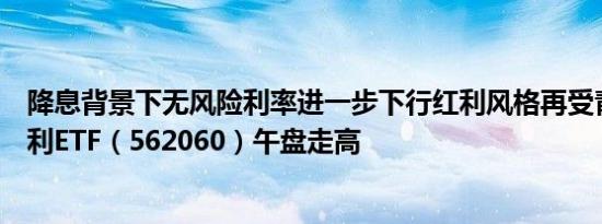 降息背景下无风险利率进一步下行红利风格再受青睐标普红利ETF（562060）午盘走高
