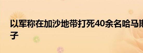 以军称在加沙地带打死40余名哈马斯武装分子