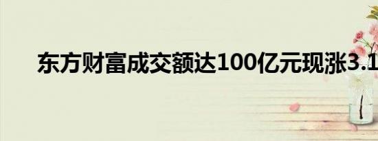 东方财富成交额达100亿元现涨3.18%