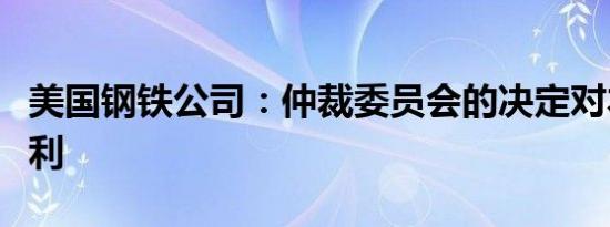 美国钢铁公司：仲裁委员会的决定对本公司有利