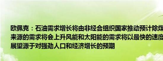 欧佩克：石油需求增长将由非经合组织国家推动预计除煤炭外所有能源来源的需求将会上升风能和太阳能的需求将以最快的速度增长全球需求展望源于对强劲人口和经济增长的预期