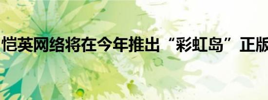 恺英网络将在今年推出“彩虹岛”正版IP手游