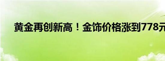 黄金再创新高！金饰价格涨到778元/克